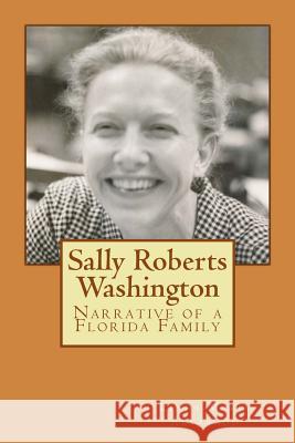 Sally Roberts Washington: Narrative of a Florida Family Sally Roberts Washington Linda Maria Alvarado 9781519244789 Createspace Independent Publishing Platform