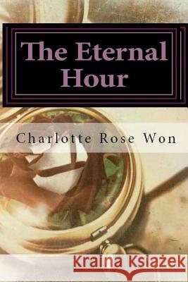 The Eternal Hour Charlotte Rose Won 9781519245694 Createspace Independent Publishing Platform