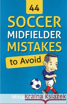 44 Soccer Midfielder Mistakes to Avoid Mirsad Hasic 9781519246219 Createspace Independent Publishing Platform