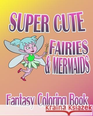 Fantasy Coloring Book: Super Cute Fairies & Mermaids Amanda Fantasy 9781519247599