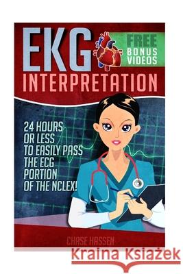 EKG Interpretation: 24 Hours or Less to EASILY PASS the ECG Portion of the NCLEX! Hassen, Chase 9781519248381 Createspace