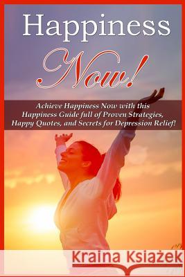 Happiness Now!: Achieve Happiness Now With This Happiness Guide Full Of Proven Strategies, Happy Quotes, And Secrets For Depression Re Conrad, Mia 9781519249456