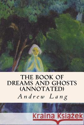 The Book of Dreams and Ghosts (annotated) Lang, Andrew 9781519250445 Createspace Independent Publishing Platform