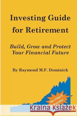 Investing Guide for Retirement: Build, Grow and Protect Your Financial Future Raymond M. F. Dominick 9781519251084 Createspace Independent Publishing Platform