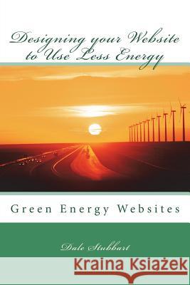 Designing your Website to Use Less Energy: Green Energy Websites Stubbart, Dale 9781519254672 Createspace Independent Publishing Platform