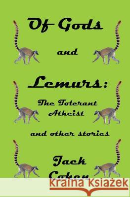 Of Gods and Lemurs: The Tolerant Atheist and other stories Cohen, Jack S. 9781519255600
