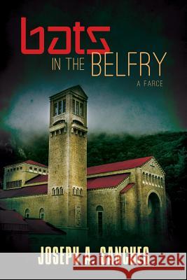 Bats in the Belfry: A farce Joseph A. Sanches 9781519259820