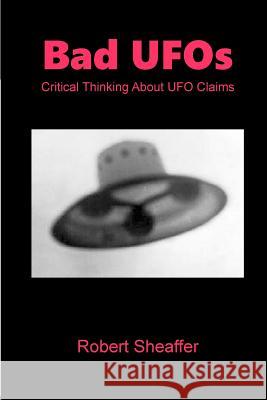 Bad UFOs: Critical Thinking About UFO Claims Sheaffer, Robert 9781519260840