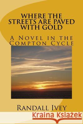 Where the Streets Are Paved With Gold: A Novel in the Compton Cycle Ivey, Randall 9781519261038 Createspace