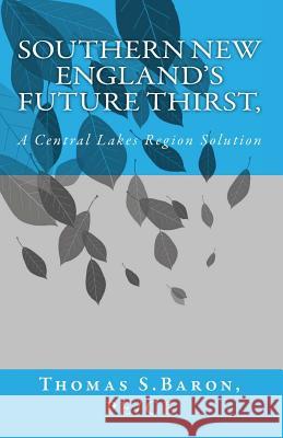 Southern New England's Future Thirst,: A Central Lakes Region Solution Thomas S. Baro 9781519261861 Createspace Independent Publishing Platform