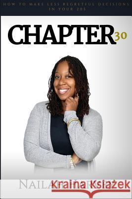 Chapter 30: How To Make Less Regretful Decisions In Your 20s Harvey, Nailah 9781519262615 Createspace Independent Publishing Platform