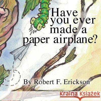 Have you ever made a paper airplane? Erickson IV, Robert F. 9781519264657 Createspace Independent Publishing Platform