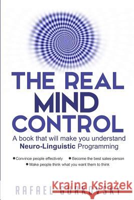 The Real Mind Control: A book that will make you understand Neuro-Linguistic Programming Gurkovsky, Rafael 9781519265388 Createspace Independent Publishing Platform