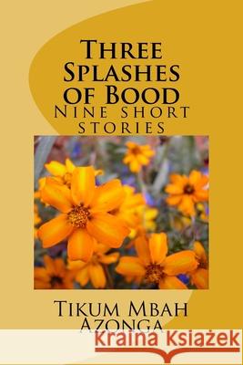 Three Splashes of Bood: Five short stories Tikum Mbah Azonga 9781519274977 Createspace Independent Publishing Platform