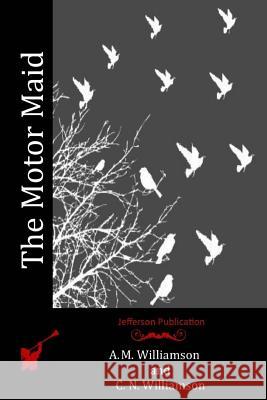 The Motor Maid A. M. Williamson C. N. Williamson 9781519275653 Createspace Independent Publishing Platform