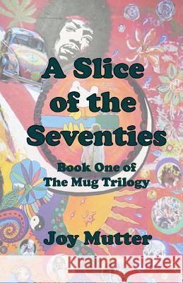 A Slice of the Seventies: First book of The Mug Trilogy Joy Mutter 9781519275806 Createspace Independent Publishing Platform