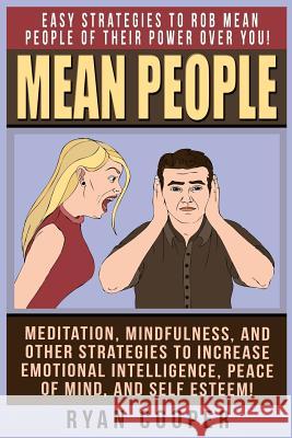 Mean People: Easy Strategies To Rob Mean People Of Their Power Over You! Meditation, Mindfulness, And Other Strategies To Increase Cooper, Ryan 9781519275820