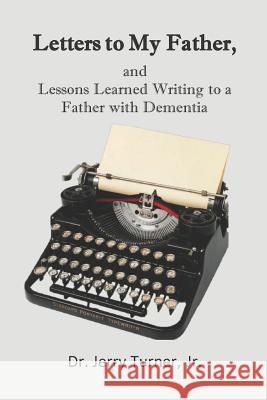 Letters to My Father,: and Lessons Learned Writing to a Father with Dementia Jerry L. Turne 9781519277145 Createspace Independent Publishing Platform