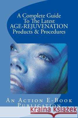 A Complete Guide To The Latest AGE-REJUVENATION Products Publications, Action E. 9781519280794 Createspace Independent Publishing Platform