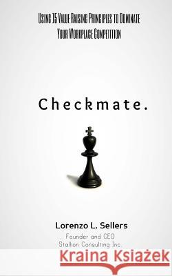 Checkmate: Using 15 Value Raising Principle To Dominate Your Workplace Competition Sellers, Lorenzo L. 9781519281036 Createspace