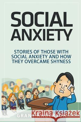 Social Anxiety: Stories Of Those With Social Anxiety And How They Overcame Shyness Anderson, Grant 9781519281722 Createspace