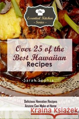 Over 25 of the BEST Hawaiian Recipes: Delicious Hawaiian Recipes Anyone Can Make at Home Sophia, Sarah 9781519285249 Createspace
