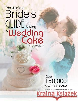 The Ultimate Bride's Guide For Buying a Wedding Cake in 2016-2017 Otto, Edward 9781519285874 Createspace