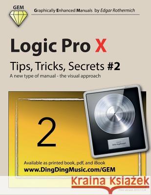 Logic Pro X - Tips, Tricks, Secrets #2: A New Type of Manual - The Visual Approach Edgar Rothermich 9781519286420 Createspace
