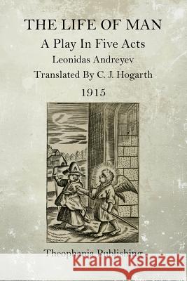 The Life of Man: A Play in Five Acts Leonidas Andreyev C. J. Hogarth 9781519287236 Createspace