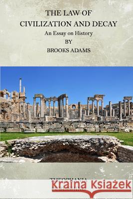 The Law of Civilization and Decay: An Essay on History Brooks Adams 9781519287502 Createspace