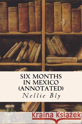 Six Months in Mexico (annotated) Bly, Nellie 9781519288578 Createspace