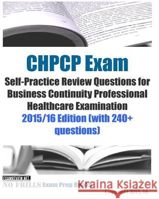 CHPCP Exam Self-Practice Review Questions for Business Continuity Professional Healthcare Examination: 2015/16 Edition (with 240+ questions) Examreview 9781519289131 Createspace Independent Publishing Platform