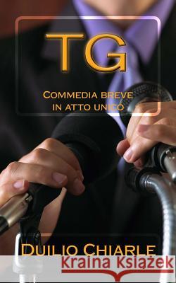 Tg: Commedia breve in atto unico Chiarle, Duilio 9781519291332 Createspace