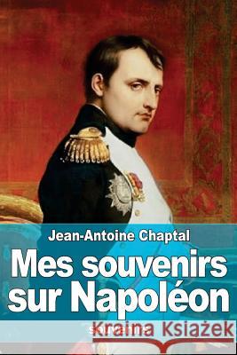 Mes souvenirs sur Napoléon Chaptal, Jean Antoine Claude 9781519292391