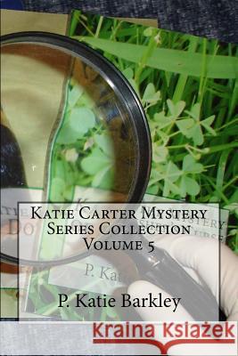 Katie Carter Mystery Series Collection Volume 5 P. Katie Barkley 9781519292919 Createspace