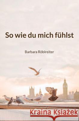 So wie du mich fühlst Roblreiter, Barbara 9781519299512 Createspace Independent Publishing Platform