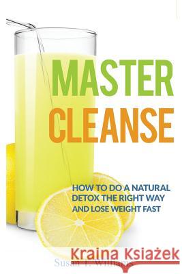 Master Cleanse: How To Do A Natural Detox The Right Way And Lose Weight Fast Williams, Susan T. 9781519301253 Createspace Independent Publishing Platform