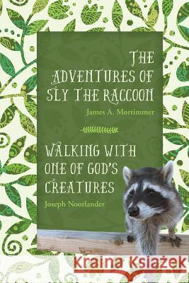 The Adventures of Sly the Raccoon/Walking with One of God's Creatures Joseph Noorlander James a. Mortimmer 9781519301901 Createspace Independent Publishing Platform