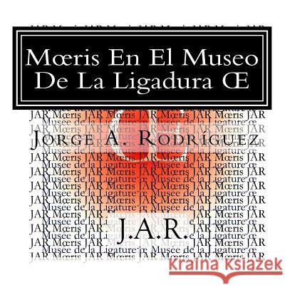 Moeris En El Museo De La Ligadura OE: - ¿Por qué no hay una tecla para la ligadura oe? -preguntó Moeris. Rodríguez Jar, Jorge A. 9781519303349 Createspace