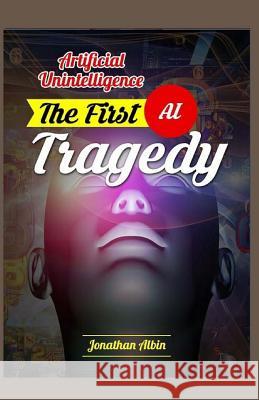 Artificial Unintelligence: The First AI Tragedy Jonathan Albin 9781519305954 Createspace Independent Publishing Platform