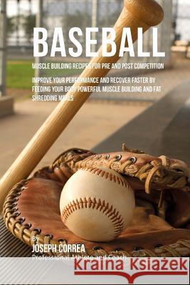 Baseball Muscle Building Recipes for Pre and Post Competition: Improve your performance and recover faster by feeding your body powerful muscle buildi Correa (Certified Sports Nutritionist) 9781519306166 Createspace