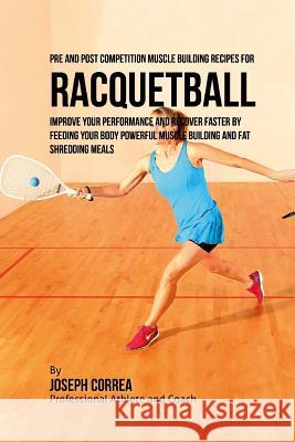 Pre and Post Competition Muscle Building Recipes for Racquetball: Improve your performance and recover faster by feeding your body powerful muscle bui Correa (Certified Sports Nutritionist) 9781519307989 Createspace