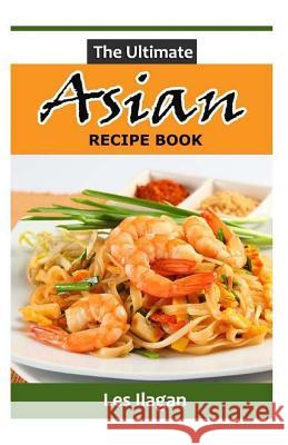 The Ultimate ASIAN RECIPE BOOK Ilagan, Les 9781519309426 Createspace Independent Publishing Platform