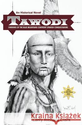 Tawodi: Cherokee of the Blue Mountains confront Spanish conquistadors Larry Richard Clark 9781519310651