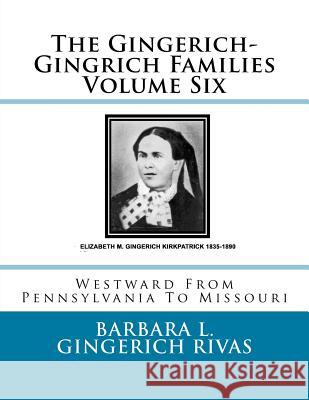 The Gingerich-Gingrich Families Volume Six: Westward From Pennsylvania To Missouri Rivas, Barbara L. Gingerich 9781519311276 Createspace Independent Publishing Platform
