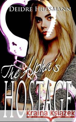 The Alpha's Hostage Deidre Huesmann 9781519312556