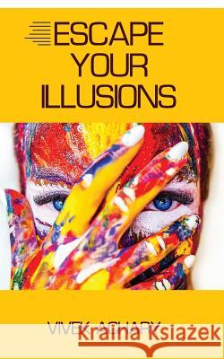 Escape Your Illusions Vivek Achary 9781519313256 Createspace Independent Publishing Platform