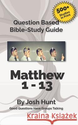 Bible Study Guide -- Matthew 1 - 13: Good Questions Have Groups Talking Josh Hunt 9781519315908 Createspace