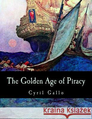 The Golden Age of Piracy Cyril Gallo 9781519315953 Createspace