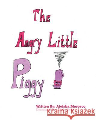 The Angry Little Piggy Aleisha Morosco Chris Byko 9781519316240 Createspace Independent Publishing Platform